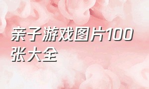 亲子游戏图片100张大全