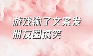 游戏输了文案发朋友圈搞笑