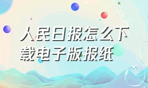 人民日报怎么下载电子版报纸