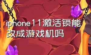 iphone11激活锁能改成游戏机吗