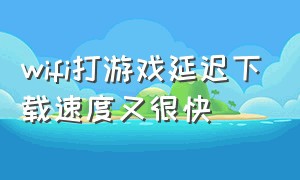 wifi打游戏延迟下载速度又很快