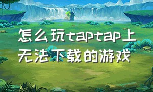 怎么玩taptap上无法下载的游戏