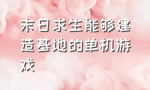 末日求生能够建造基地的单机游戏