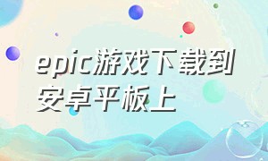 epic游戏下载到安卓平板上