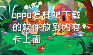 oppo怎样把下载的软件放到内存卡上面