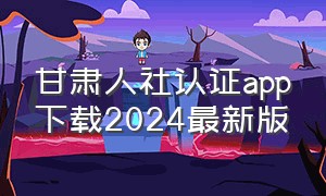 甘肃人社认证app下载2024最新版