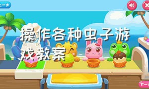 操作各种虫子游戏教案