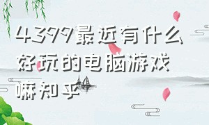 4399最近有什么好玩的电脑游戏嘛知乎