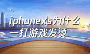 iphonexs为什么一打游戏发烫