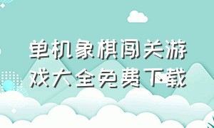 单机象棋闯关游戏大全免费下载