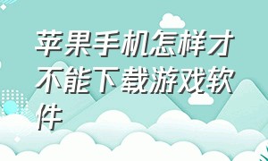 苹果手机怎样才不能下载游戏软件