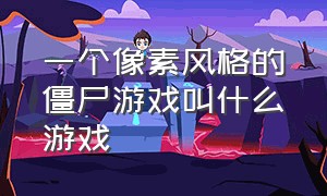 一个像素风格的僵尸游戏叫什么游戏