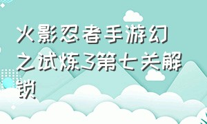 火影忍者手游幻之试炼3第七关解锁