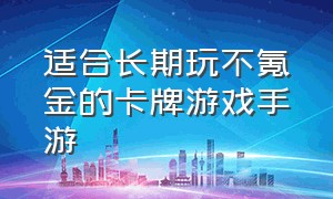 适合长期玩不氪金的卡牌游戏手游