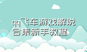 qq飞车游戏解说合集新手教程