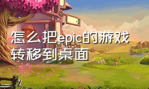 怎么把epic的游戏转移到桌面