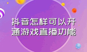 抖音怎样可以开通游戏直播功能