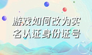 游戏如何改为实名认证身份证号