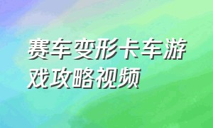 赛车变形卡车游戏攻略视频