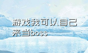 游戏我可以自己来当boss