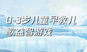 0-3岁儿童早教儿歌益智游戏