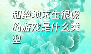 和绝地求生很像的游戏是什么类型