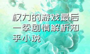 权力的游戏最后一季剧情解析知乎小说