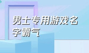 男士专用游戏名字霸气