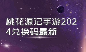 桃花源记手游2024兑换码最新