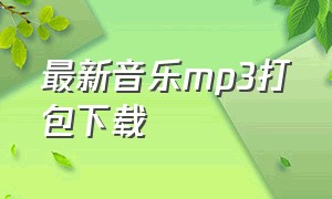 最新音乐mp3打包下载