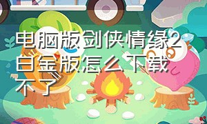 电脑版剑侠情缘2白金版怎么下载不了