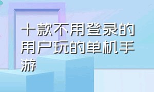 十款不用登录的用户玩的单机手游