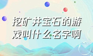 挖矿井宝石的游戏叫什么名字啊