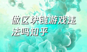 做区块链游戏违法吗知乎