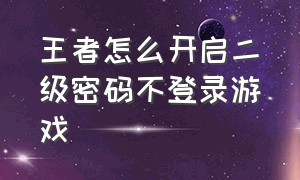 王者怎么开启二级密码不登录游戏