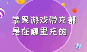 苹果游戏带充都是在哪里充的