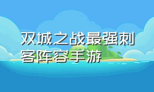 双城之战最强刺客阵容手游