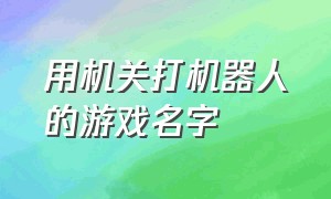 用机关打机器人的游戏名字