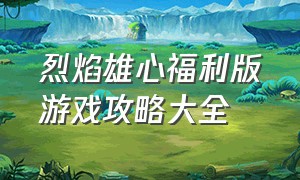 烈焰雄心福利版游戏攻略大全