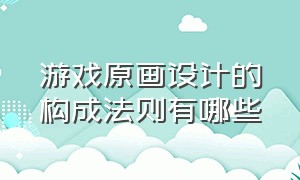 游戏原画设计的构成法则有哪些