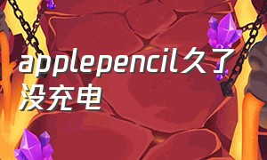 applepencil久了没充电