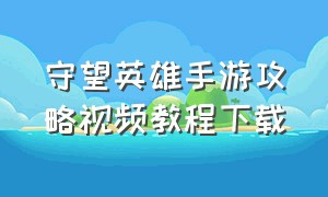 守望英雄手游攻略视频教程下载