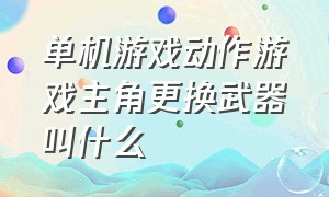 单机游戏动作游戏主角更换武器叫什么