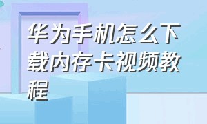 华为手机怎么下载内存卡视频教程