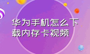 华为手机怎么下载内存卡视频