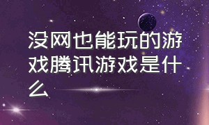 没网也能玩的游戏腾讯游戏是什么