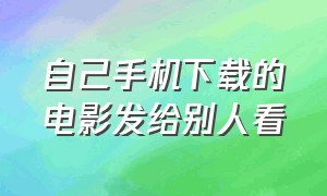 自己手机下载的电影发给别人看