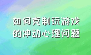 如何克制玩游戏的冲动心理问题