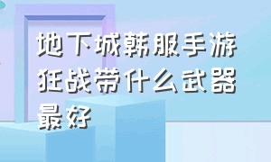 地下城韩服手游狂战带什么武器最好