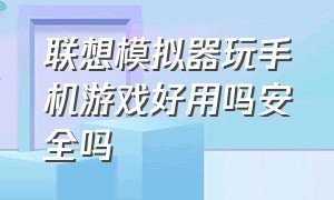 联想模拟器玩手机游戏好用吗安全吗